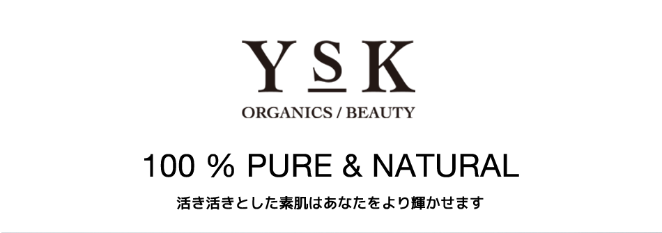 YSK ORGANICS/BEAUTY100% PURE & NATURAL活き活きとした素肌はあなたをより輝かせます。